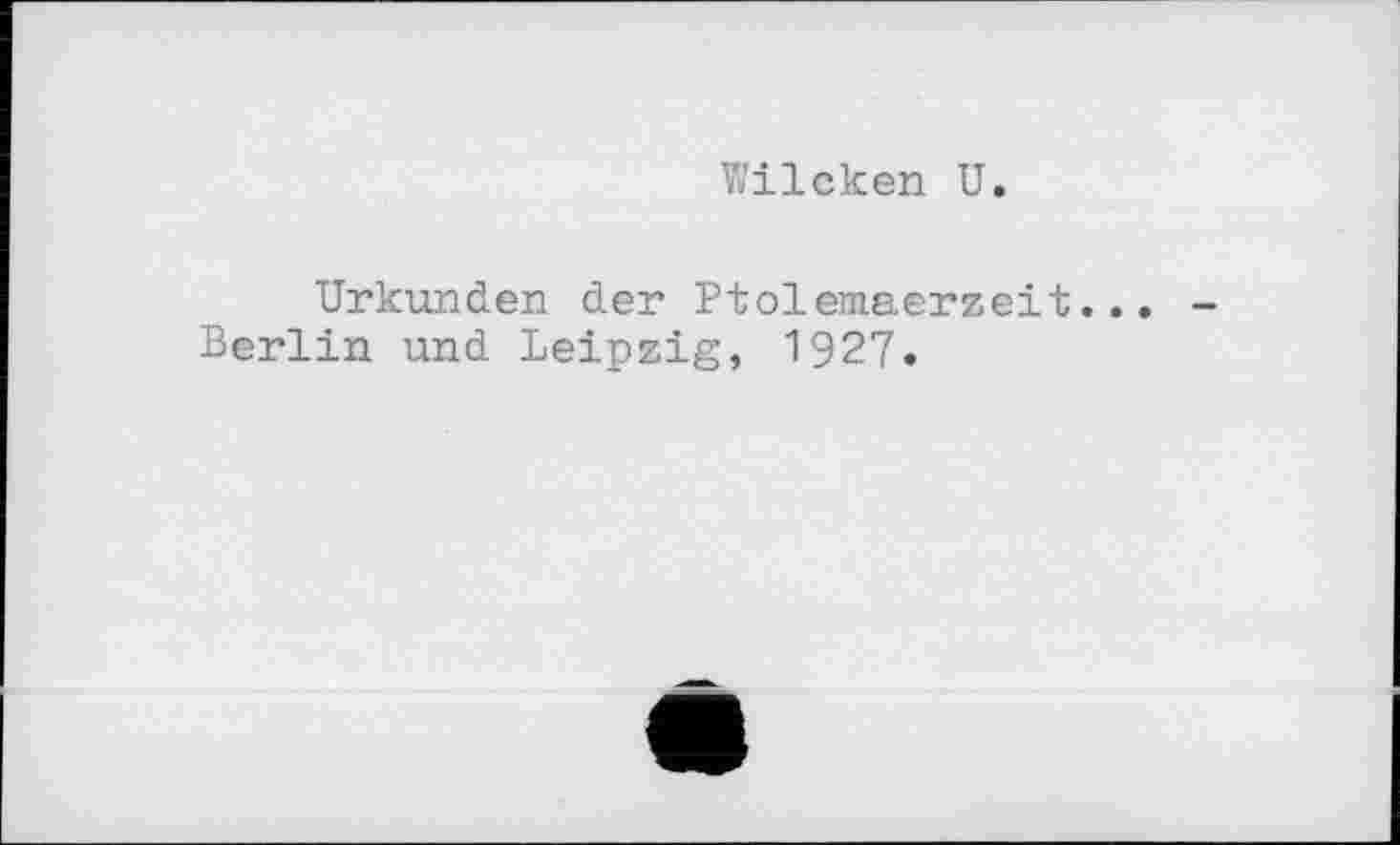 ﻿Wilcken U.
Urkunden der Ptolemaerzeit. Berlin und Leipzig, 1927.